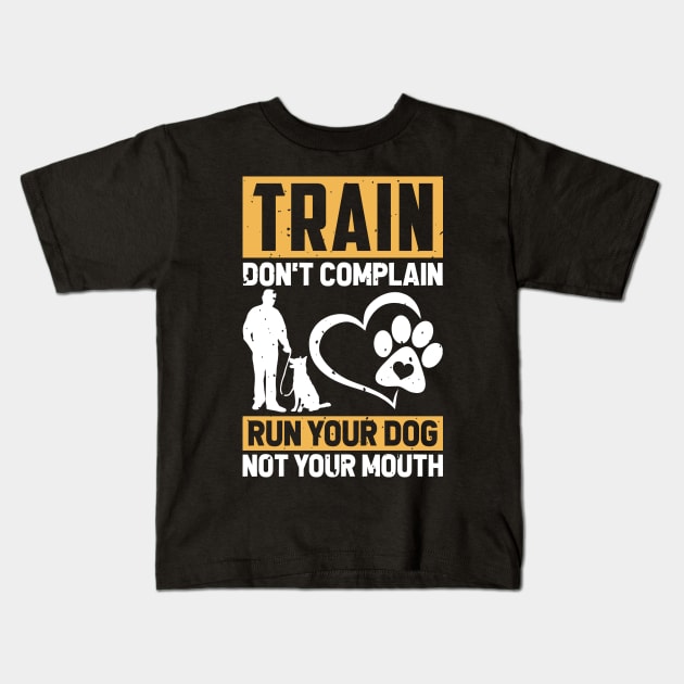 Train Don't Complain Run Your Dog Not Your Mouth T shirt For Women T-Shirt Kids T-Shirt by Xamgi